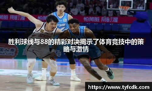 胜利球线与88的精彩对决揭示了体育竞技中的策略与激情