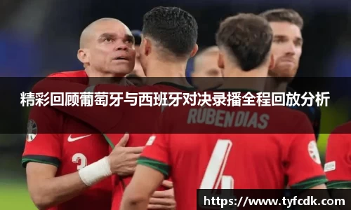 精彩回顾葡萄牙与西班牙对决录播全程回放分析