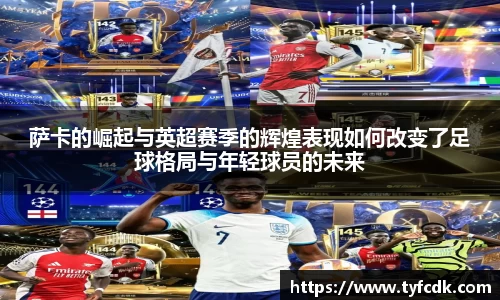萨卡的崛起与英超赛季的辉煌表现如何改变了足球格局与年轻球员的未来