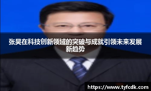张昊在科技创新领域的突破与成就引领未来发展新趋势