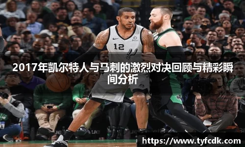 2017年凯尔特人与马刺的激烈对决回顾与精彩瞬间分析