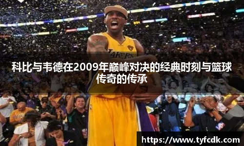 科比与韦德在2009年巅峰对决的经典时刻与篮球传奇的传承