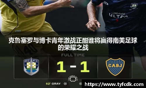 克鲁塞罗与博卡青年激战正酣谁将赢得南美足球的荣耀之战