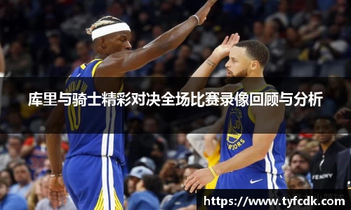库里与骑士精彩对决全场比赛录像回顾与分析